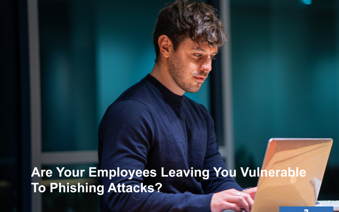 Are Your Employees Leaving You Vulnerable To Phishing Attacks?